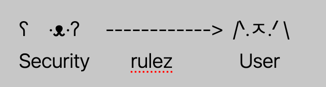 An emoticon diagram where a Security icon (in this case a bear) has an arrow pointing from them in one direction to a User icon (in this case a cat) and the arrow is labeled "rulez" indicating tht there is one, omnidirectional, set of rules